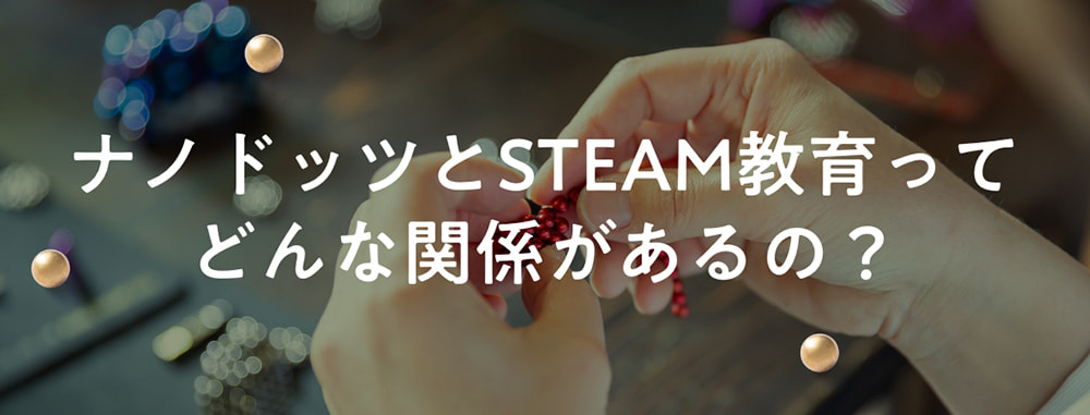 ナノドッツとSTEAM教育ってどんな関係があるの？